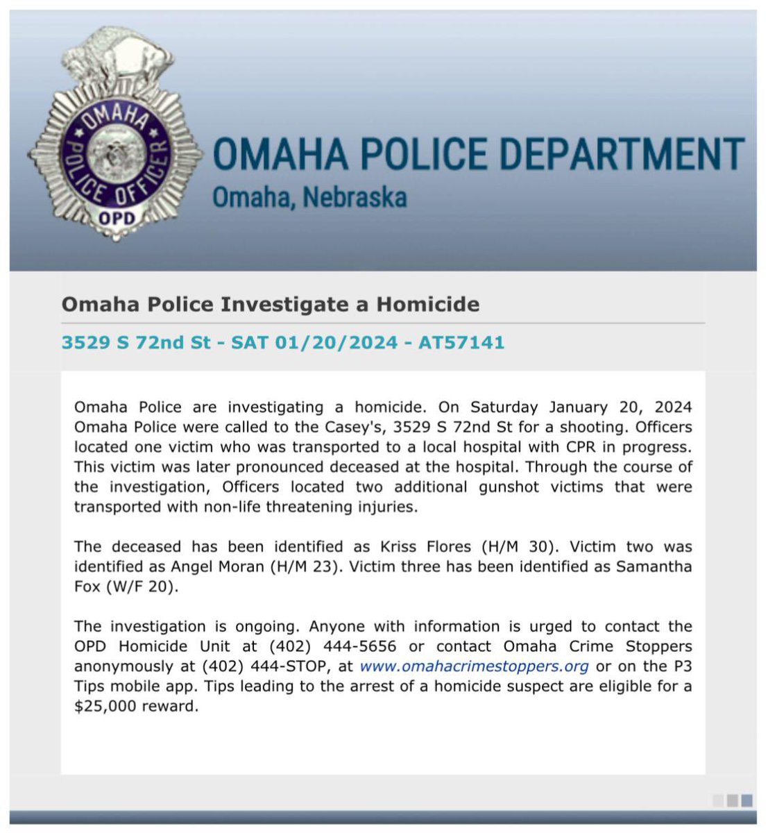 OmahaPolice investigating a shooting after Omaha Fire transported 3 victims to Bergan. Kriss Flores, 30, was declared deceased. Angel Moran and Samantha Fox have non-life threatening wounds.