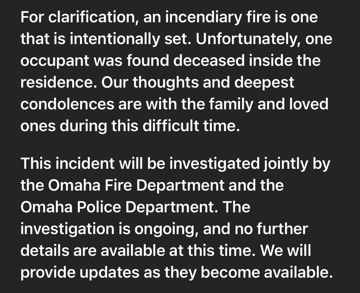 Omaha FireDept have released that one person was found deceased in a house fire at 3925 Monroe Street. The cause of the fire was determined to be incendiary which means it was intentionally set. The incident is being investigated by OPD and OFD jointly and is ongoing at this time.