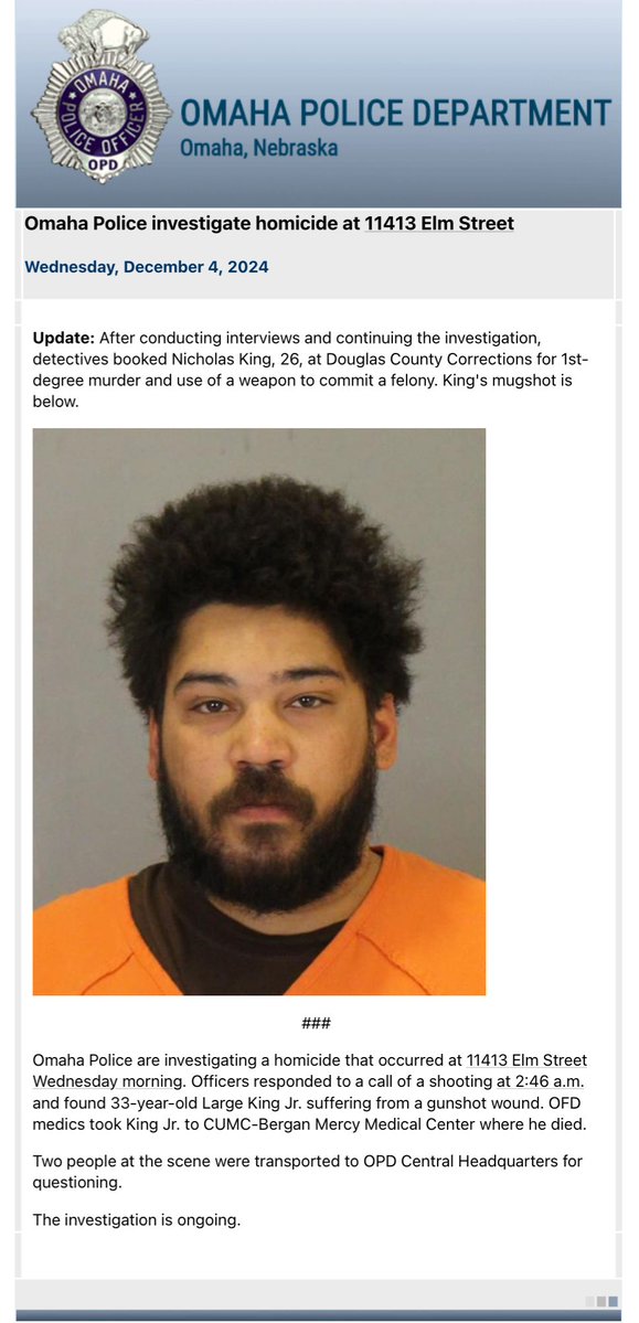 .@OmahaPolice provide an update on the Wednesday morning homicide at 11413 Elm Street that left Large King Jr. dead. After conducting interviews and continuing the investigation, detectives booked Nicholas King, 26, at Douglas County Corrections for 1st-degree murder