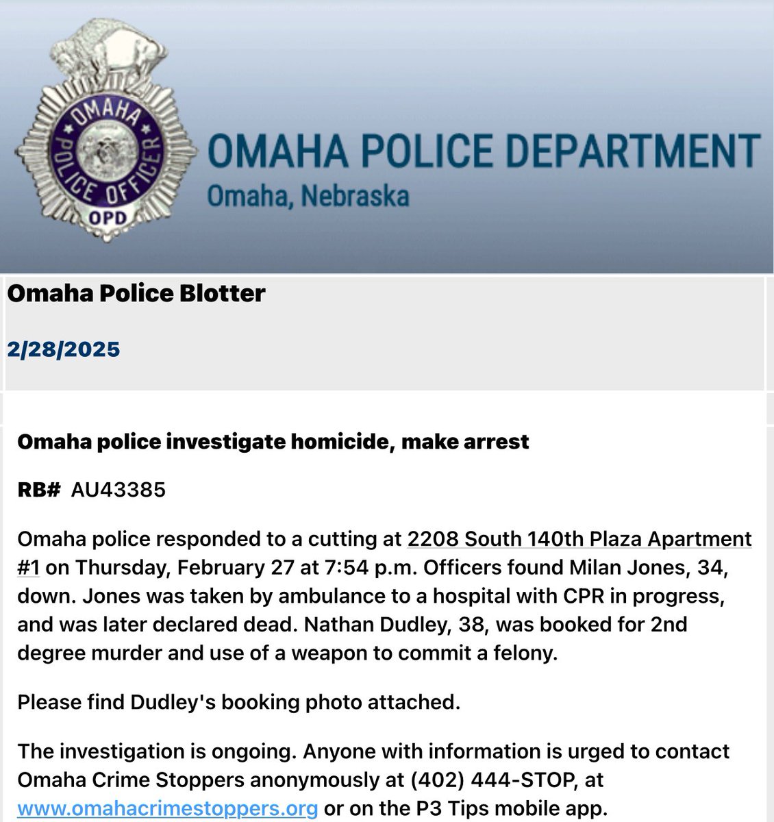 .@OmahaPolice are investigating a homicide at 2208 S 140th Plaza after being called for a cutting. Milan Jones was found down and transported to Bergan, where he died. The suspect, Nathan Dudley, was booked for 2nd degree murder and use of a weapon to commit a felony